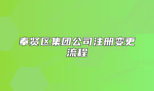 奉賢區(qū)集團(tuán)公司注冊(cè)變更流程
