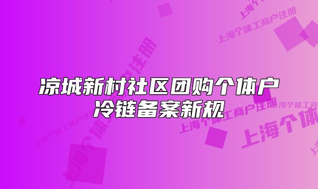 涼城新村社區(qū)團購個體戶冷鏈備案新規(guī)