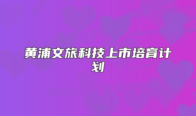 黃浦文旅科技上市培育計(jì)劃