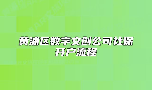 黃浦區(qū)數(shù)字文創(chuàng)公司社保開戶流程