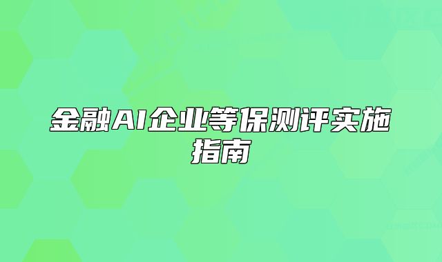 金融AI企業(yè)等保測評實施指南
