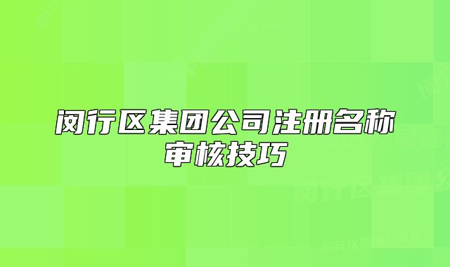 閔行區(qū)集團公司注冊名稱審核技巧