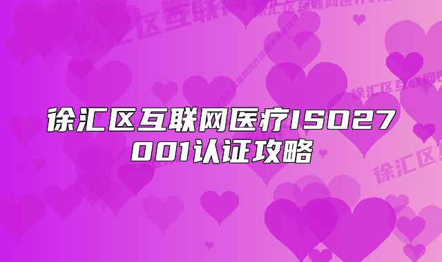 徐匯區(qū)互聯(lián)網(wǎng)醫(yī)療ISO27001認(rèn)證攻略