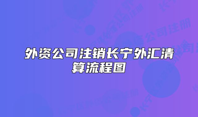 外資公司注銷長(zhǎng)寧外匯清算流程圖