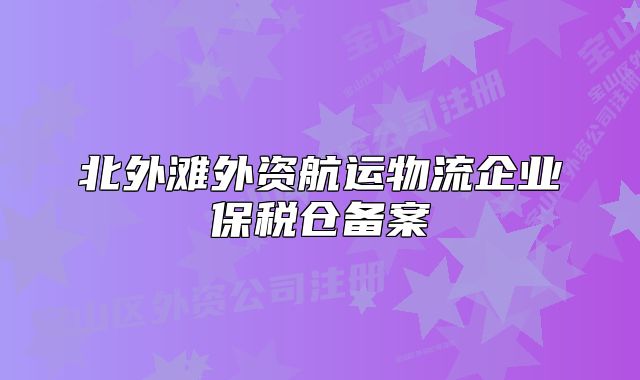 北外灘外資航運物流企業(yè)保稅倉備案