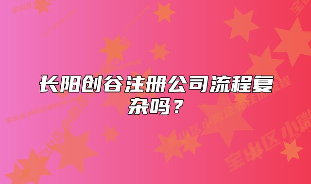 長陽創(chuàng)谷注冊(cè)公司流程復(fù)雜嗎？
