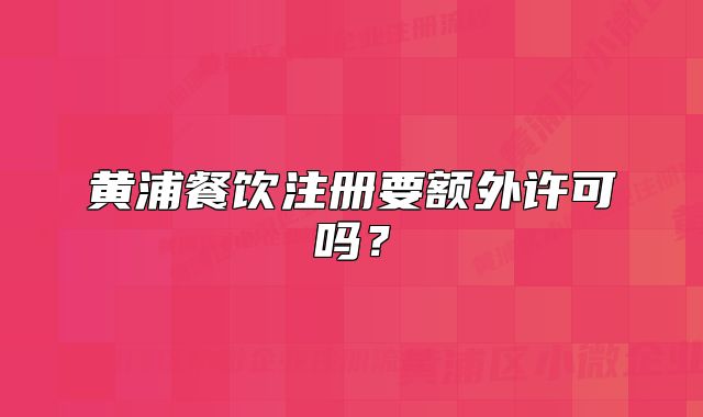 黃浦餐飲注冊(cè)要額外許可嗎？