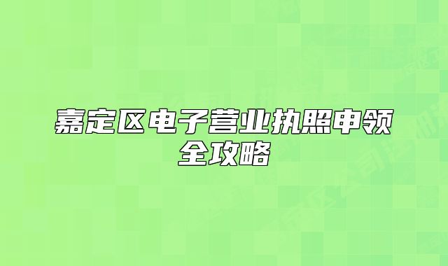 嘉定區(qū)電子營(yíng)業(yè)執(zhí)照申領(lǐng)全攻略