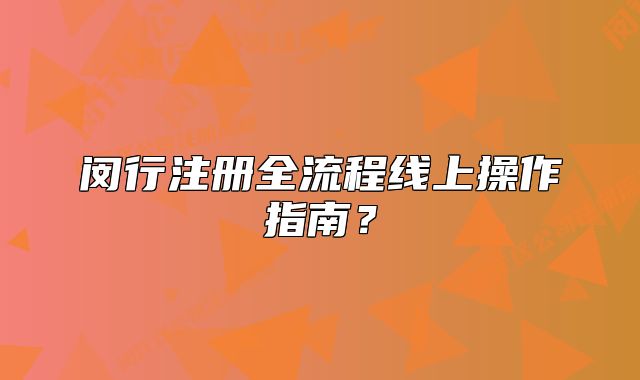 閔行注冊全流程線上操作指南？