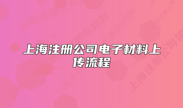 上海注冊公司電子材料上傳流程