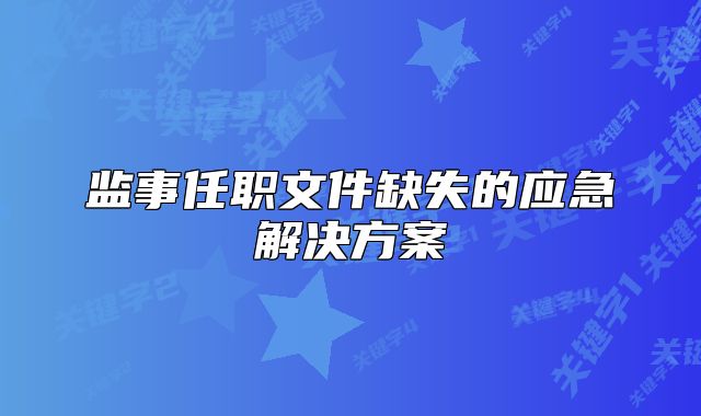 監(jiān)事任職文件缺失的應(yīng)急解決方案