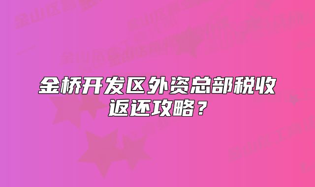 金橋開發(fā)區(qū)外資總部稅收返還攻略？