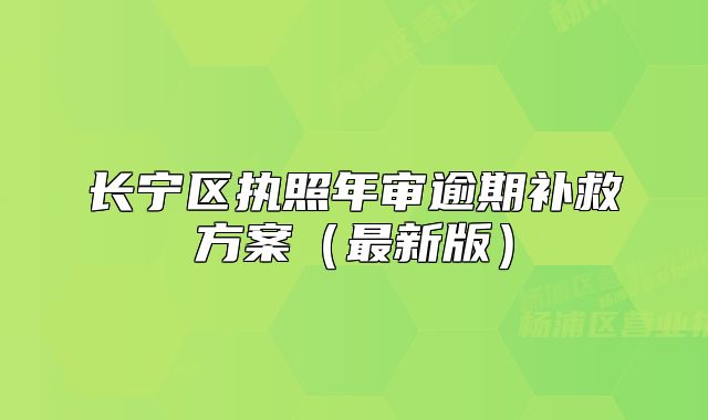 長寧區(qū)執(zhí)照年審逾期補(bǔ)救方案（最新版）