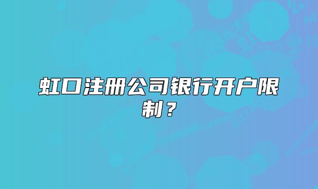 虹口注冊公司銀行開戶限制？