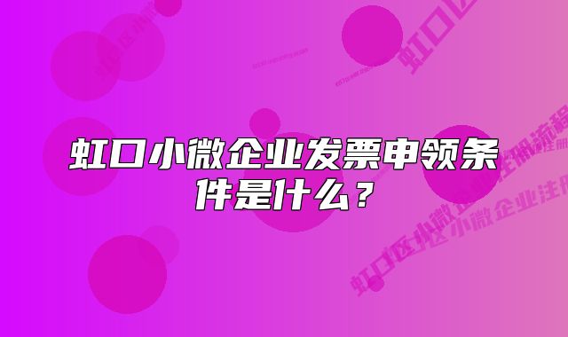 虹口小微企業(yè)發(fā)票申領(lǐng)條件是什么？
