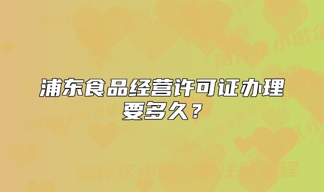 浦東食品經(jīng)營(yíng)許可證辦理要多久?