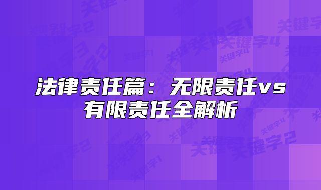 法律責(zé)任篇：無限責(zé)任vs有限責(zé)任全解析