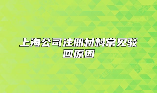 上海公司注冊材料常見駁回原因