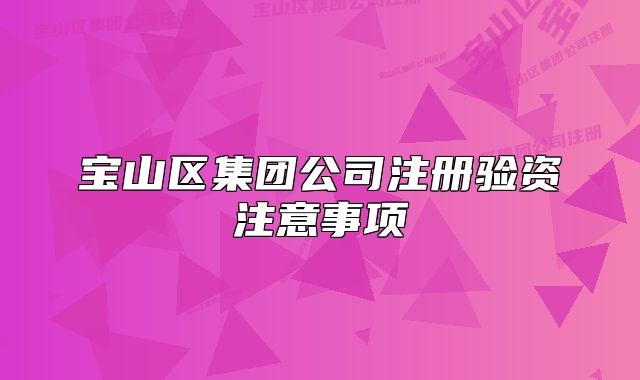 寶山區(qū)集團(tuán)公司注冊(cè)驗(yàn)資注意事項(xiàng)
