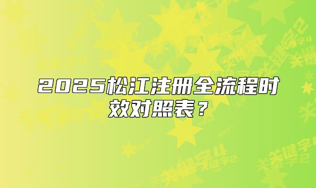 2025松江注冊(cè)全流程時(shí)效對(duì)照表？