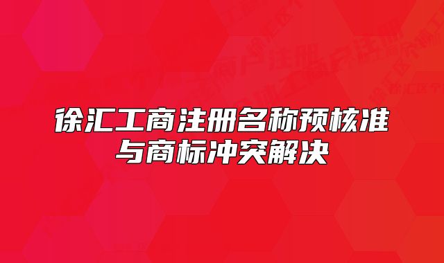 徐匯工商注冊(cè)名稱預(yù)核準(zhǔn)與商標(biāo)沖突解決