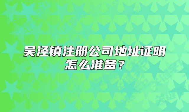 吳涇鎮(zhèn)注冊(cè)公司地址證明怎么準(zhǔn)備？