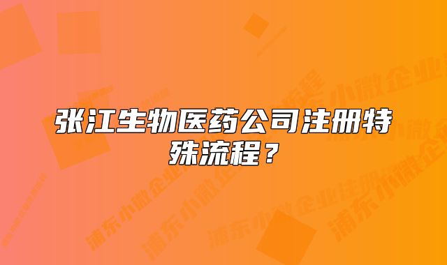 張江生物醫(yī)藥公司注冊(cè)特殊流程？