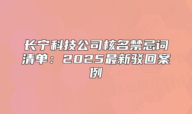 長(zhǎng)寧科技公司核名禁忌詞清單:2025最新駁回案例