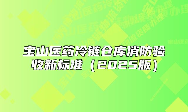 寶山醫(yī)藥冷鏈倉庫消防驗收新標準(2025版)