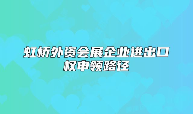 虹橋外資會展企業(yè)進出口權申領路徑