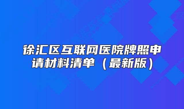 徐匯區(qū)互聯(lián)網(wǎng)醫(yī)院牌照申請材料清單（最新版）