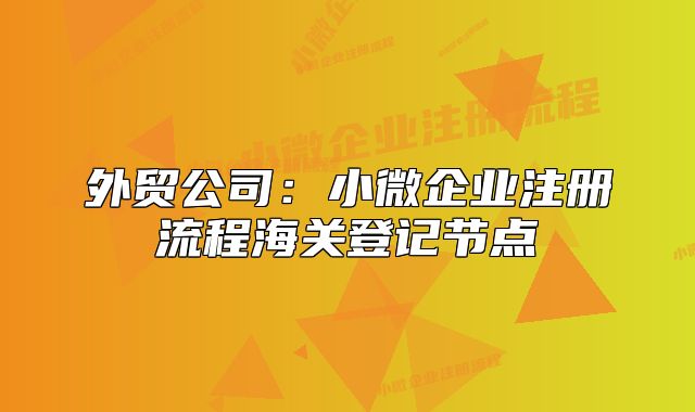 外貿(mào)公司：小微企業(yè)注冊流程海關(guān)登記節(jié)點