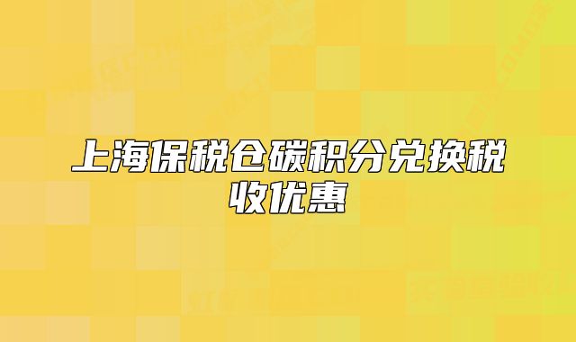 上海保稅倉碳積分兌換稅收優(yōu)惠