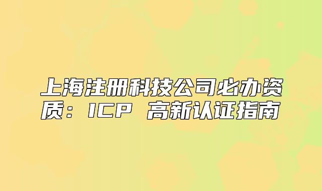 上海注冊(cè)科技公司必辦資質(zhì)：ICP 高新認(rèn)證指南