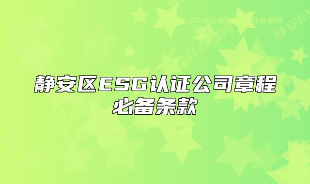 靜安區(qū)ESG認(rèn)證公司章程必備條款
