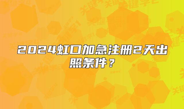 2024虹口加急注冊2天出照條件？