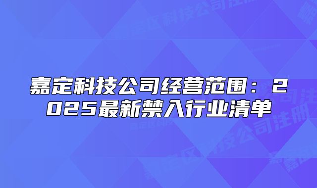嘉定科技公司經(jīng)營(yíng)范圍：2025最新禁入行業(yè)清單