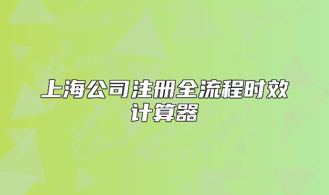 上海公司注冊(cè)全流程時(shí)效計(jì)算器