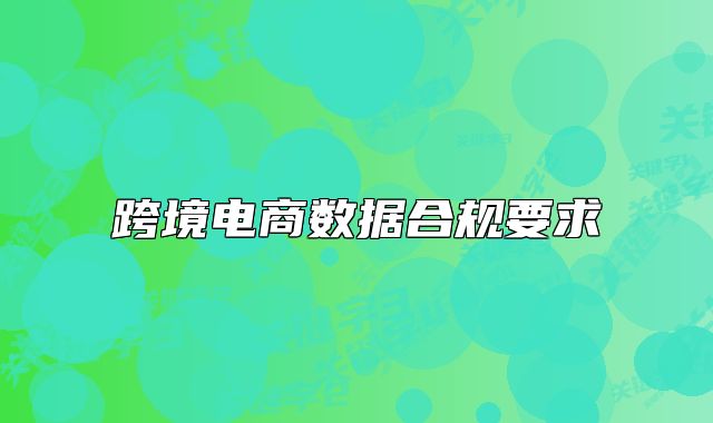 跨境電商數(shù)據(jù)合規(guī)要求