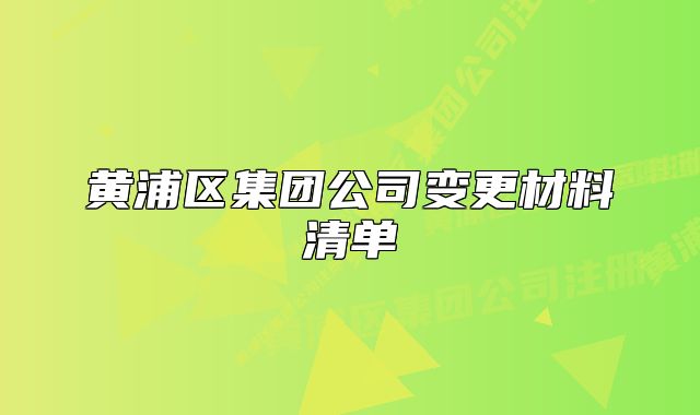 黃浦區(qū)集團公司變更材料清單