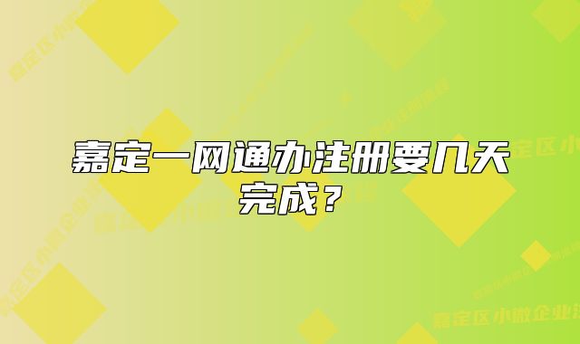 嘉定一網(wǎng)通辦注冊(cè)要幾天完成？