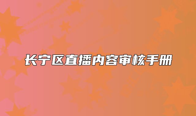 長寧區(qū)直播內(nèi)容審核手冊