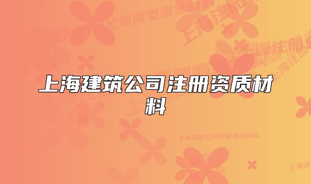 上海建筑公司注冊資質(zhì)材料