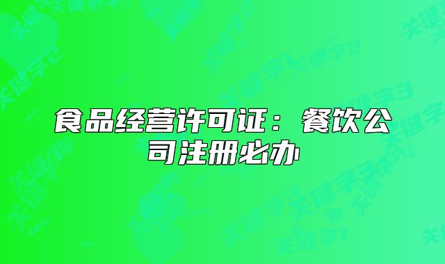 食品經(jīng)營許可證：餐飲公司注冊必辦