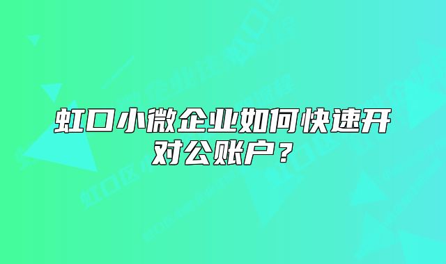 虹口小微企業(yè)如何快速開對公賬戶？