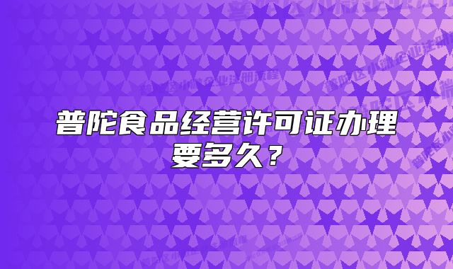 普陀食品經(jīng)營(yíng)許可證辦理要多久？