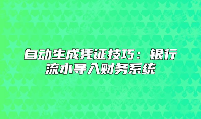 自動生成憑證技巧：銀行流水導入財務系統(tǒng)