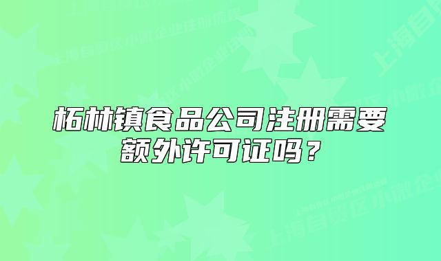 柘林鎮(zhèn)食品公司注冊(cè)需要額外許可證嗎？