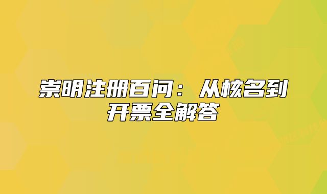 崇明注冊(cè)百問：從核名到開票全解答