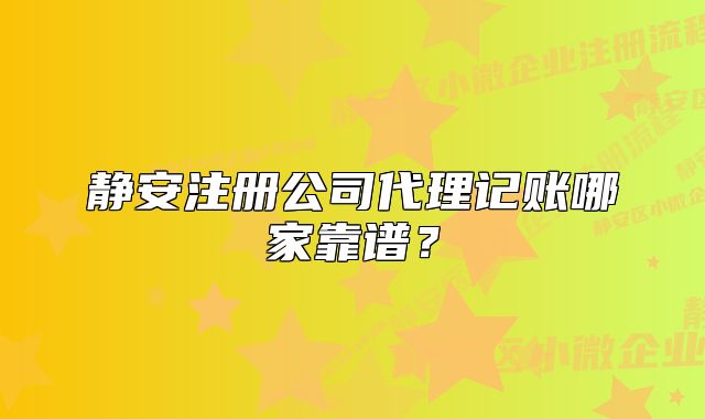 靜安注冊(cè)公司代理記賬哪家靠譜？